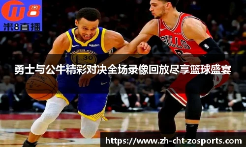 勇士与公牛精彩对决全场录像回放尽享篮球盛宴