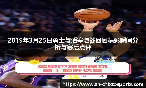 2019年3月25日勇士与活塞激战回顾精彩瞬间分析与赛后点评