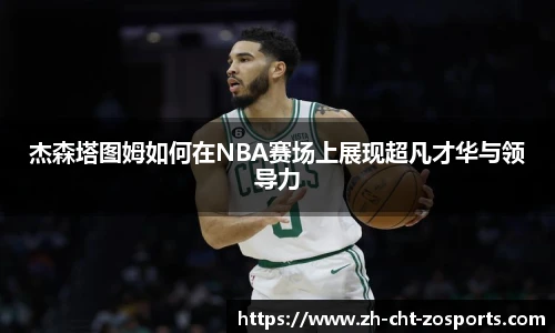 杰森塔图姆如何在NBA赛场上展现超凡才华与领导力