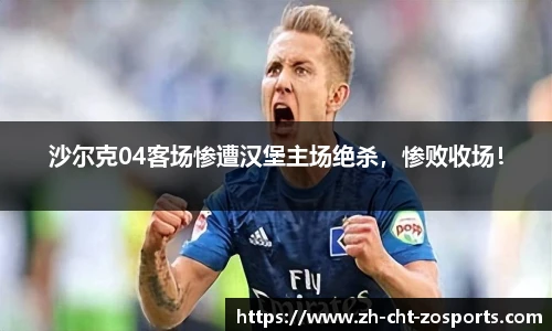 沙尔克04客场惨遭汉堡主场绝杀，惨败收场！