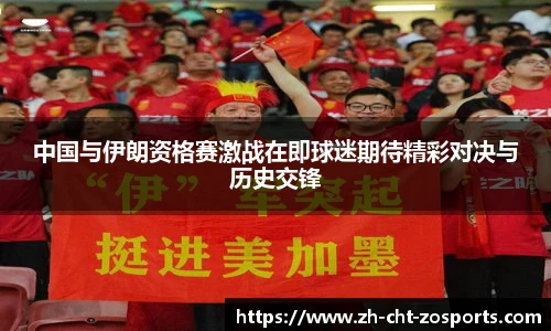 中国与伊朗资格赛激战在即球迷期待精彩对决与历史交锋