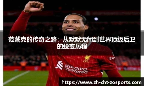 范戴克的传奇之路：从默默无闻到世界顶级后卫的蜕变历程