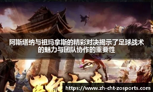 阿斯塔纳与祖玛拿斯的精彩对决揭示了足球战术的魅力与团队协作的重要性