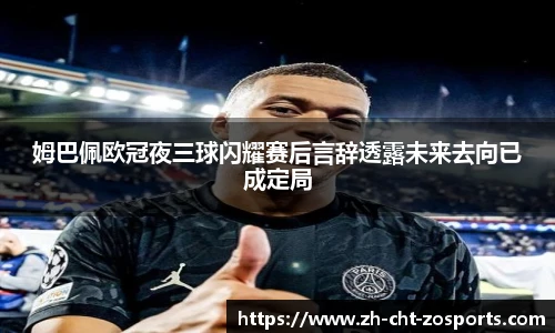 姆巴佩欧冠夜三球闪耀赛后言辞透露未来去向已成定局