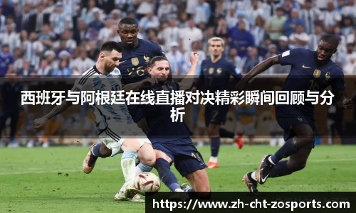 西班牙与阿根廷在线直播对决精彩瞬间回顾与分析
