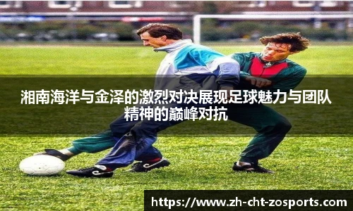 湘南海洋与金泽的激烈对决展现足球魅力与团队精神的巅峰对抗