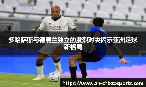 多哈萨斯与德黑兰独立的激烈对决揭示亚洲足球新格局