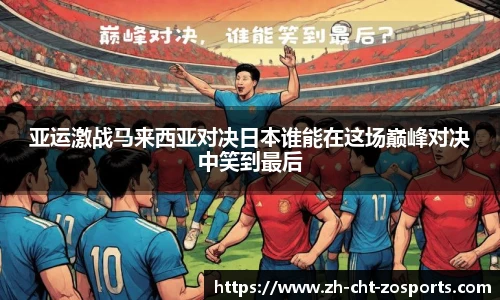 亚运激战马来西亚对决日本谁能在这场巅峰对决中笑到最后