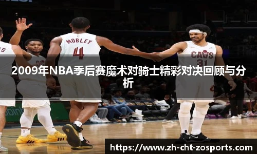 2009年NBA季后赛魔术对骑士精彩对决回顾与分析