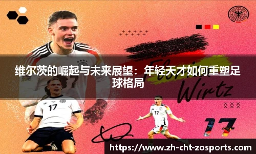 维尔茨的崛起与未来展望：年轻天才如何重塑足球格局