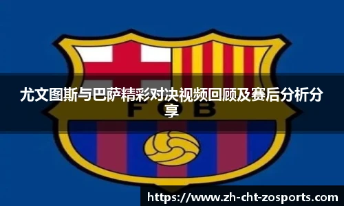 尤文图斯与巴萨精彩对决视频回顾及赛后分析分享